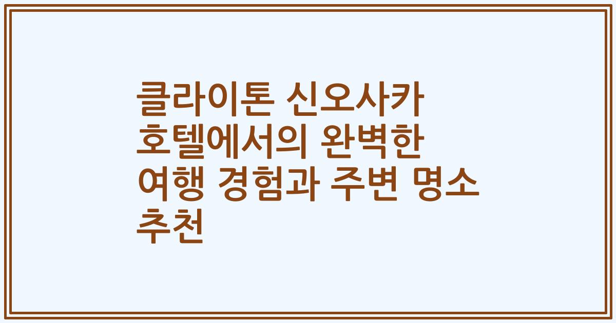 클라이톤 신오사카 호텔에서의 완벽한 여행 경험과 주변 명소 추천