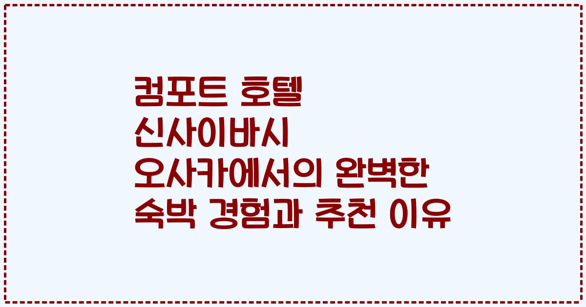 컴포트 호텔 신사이바시 오사카에서의 완벽한 숙박 경험과 추천 이유