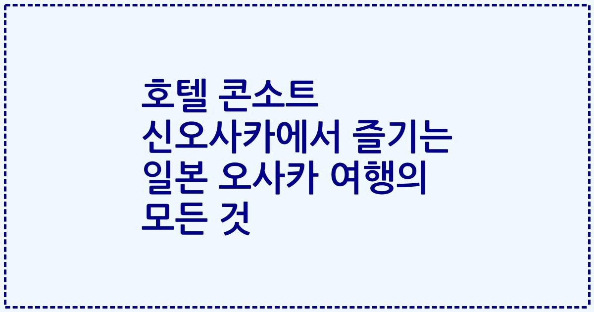 호텔 콘소트 신오사카에서 즐기는 일본 오사카 여행의 모든 것