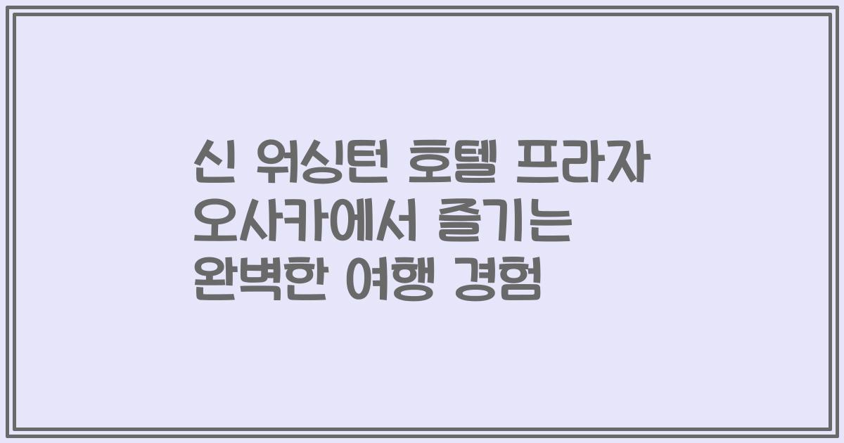 신 워싱턴 호텔 프라자 오사카에서 즐기는 완벽한 여행 경험