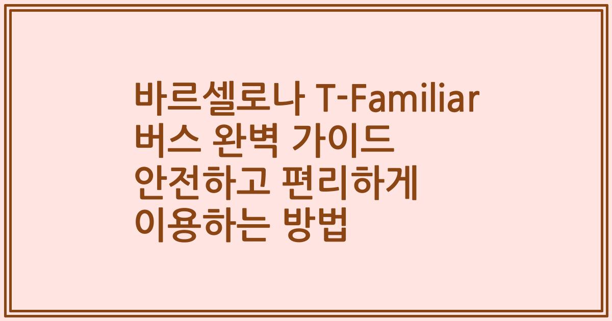 바르셀로나 T-Familiar 버스 완벽 가이드 안전하고 편리하게 이용하는 방법