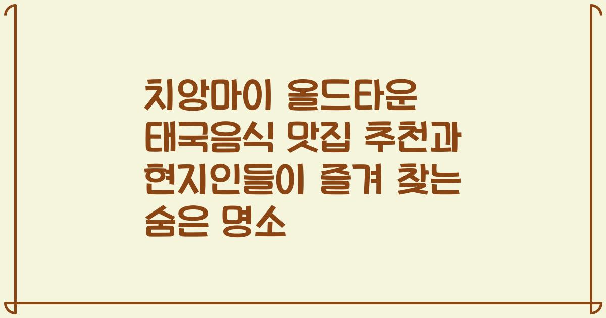 치앙마이 올드타운 태국음식 맛집 추천과 현지인들이 즐겨 찾는 숨은 명소