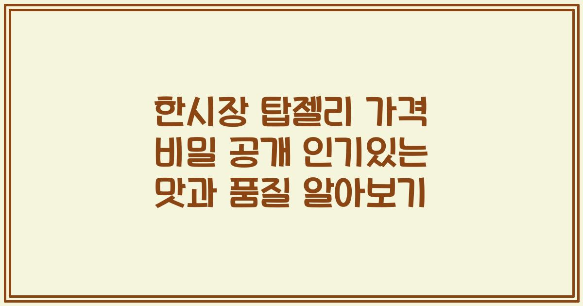 한시장 탑젤리 가격 비밀 공개 인기있는 맛과 품질 알아보기
