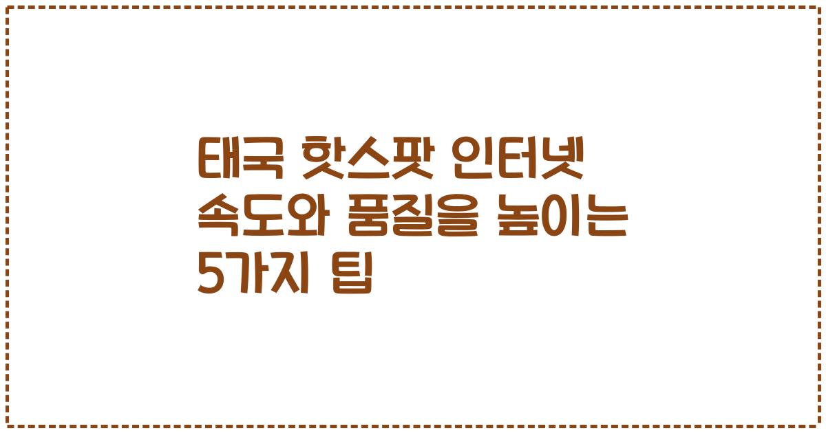 태국 핫스팟 인터넷 속도와 품질을 높이는 5가지 팁