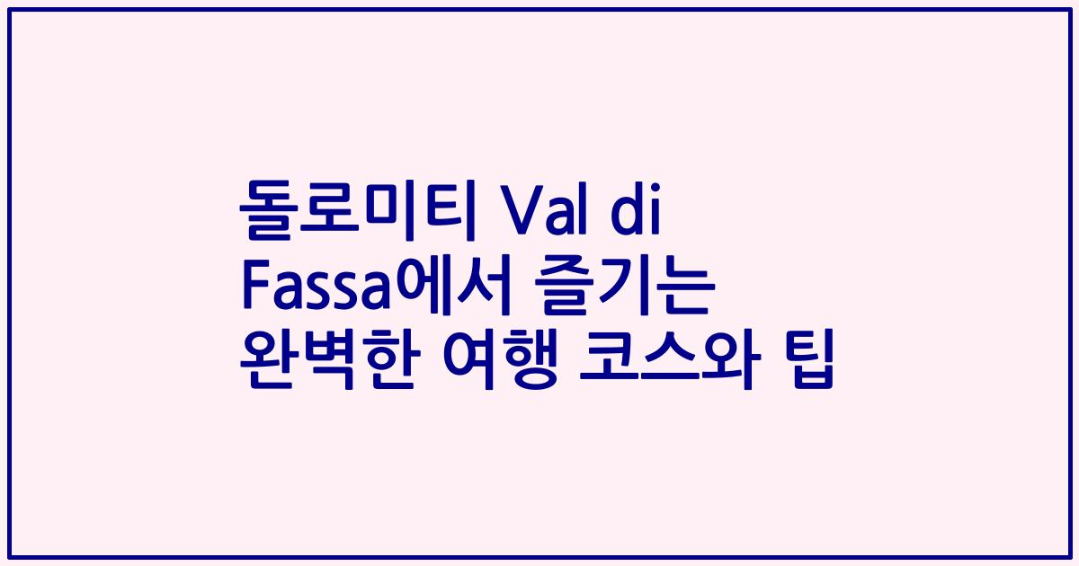 돌로미티 Val di Fassa에서 즐기는 완벽한 여행 코스와 팁