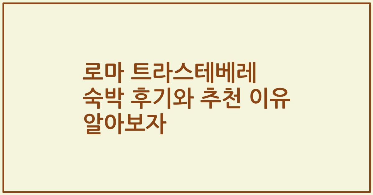 로마 트라스테베레 숙박 후기와 추천 이유 알아보자