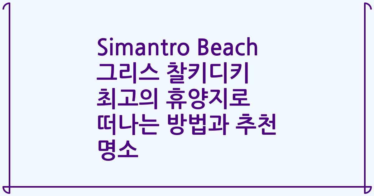 Simantro Beach 그리스 찰키디키 최고의 휴양지로 떠나는 방법과 추천 명소