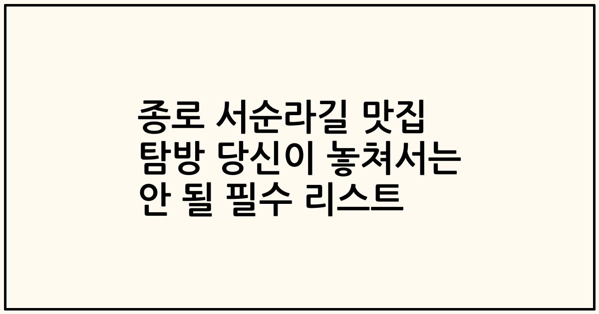 종로 서순라길 맛집 탐방 당신이 놓쳐서는 안 될 필수 리스트