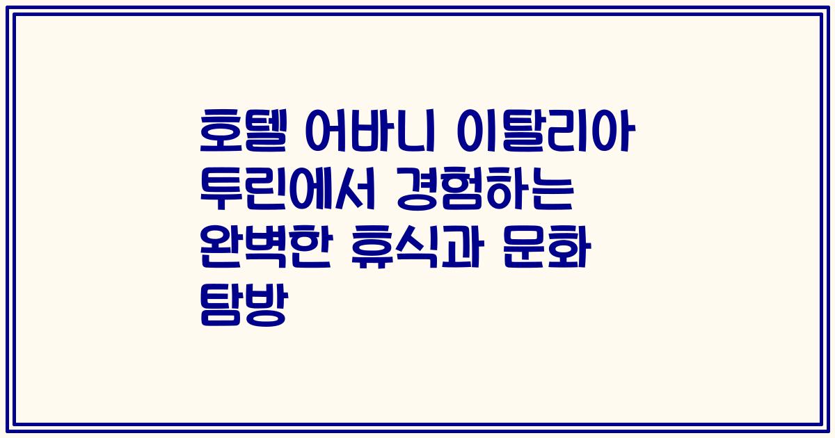 호텔 어바니 이탈리아 투린에서 경험하는 완벽한 휴식과 문화 탐방