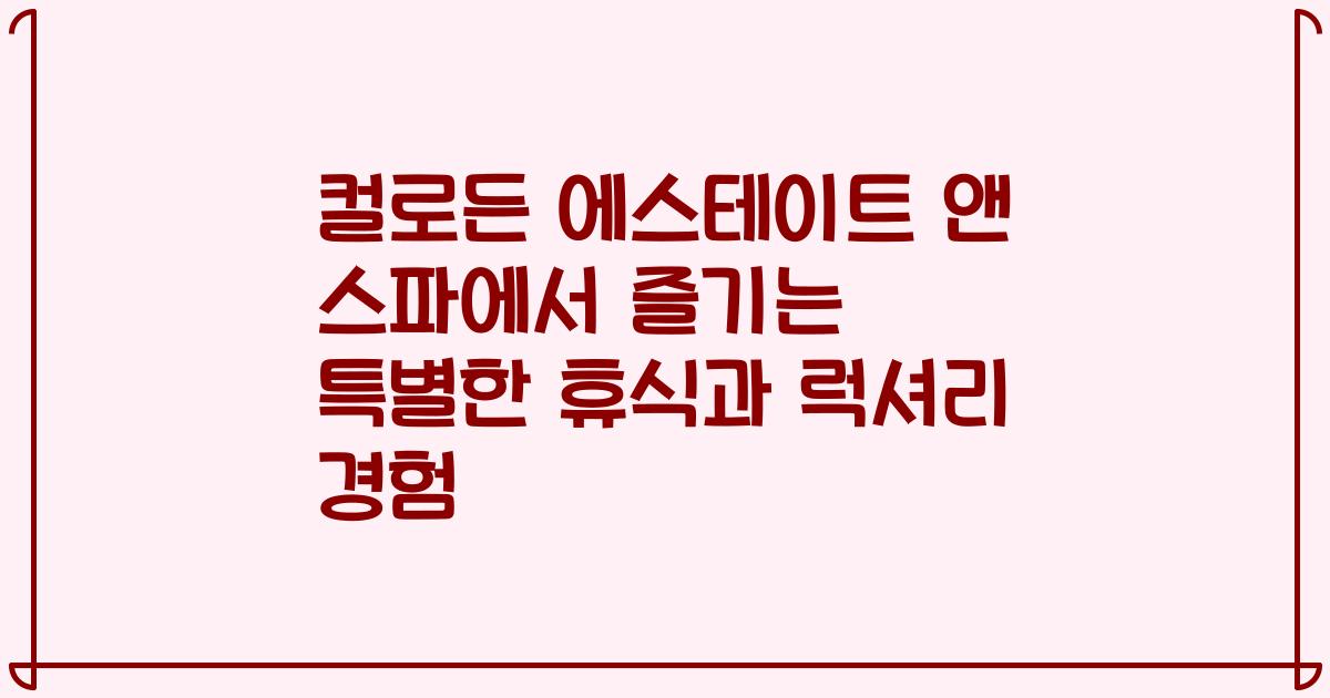 컬로든 에스테이트 앤 스파에서 즐기는 특별한 휴식과 럭셔리 경험