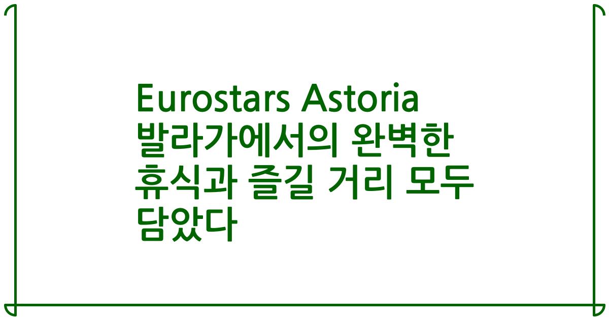 Eurostars Astoria 발라가에서의 완벽한 휴식과 즐길 거리 모두 담았다