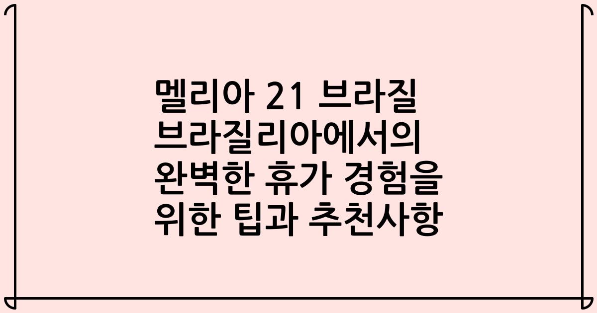 멜리아 21 브라질 브라질리아에서의 완벽한 휴가 경험을 위한 팁과 추천사항