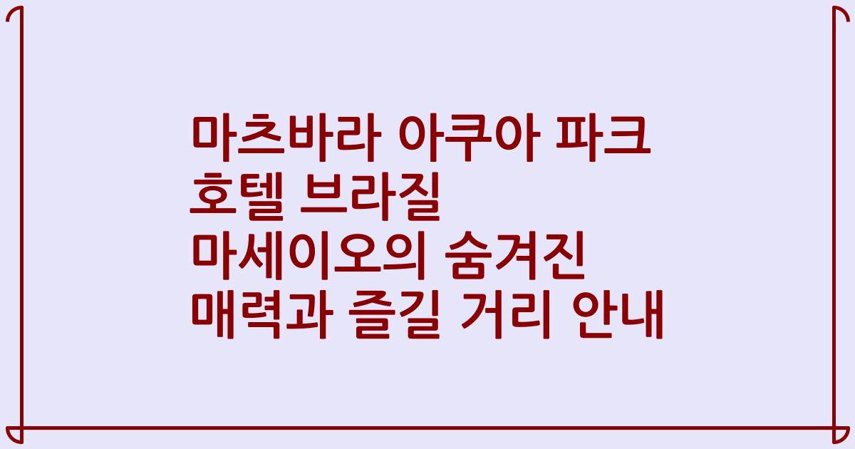 마츠바라 아쿠아 파크 호텔 브라질 마세이오의 숨겨진 매력과 즐길 거리 안내