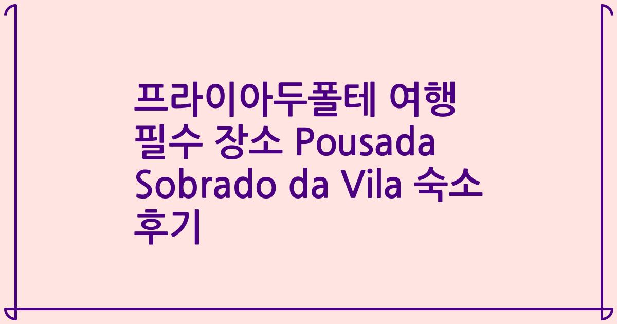 프라이아두폴테 여행 필수 장소 Pousada Sobrado da Vila 숙소 후기