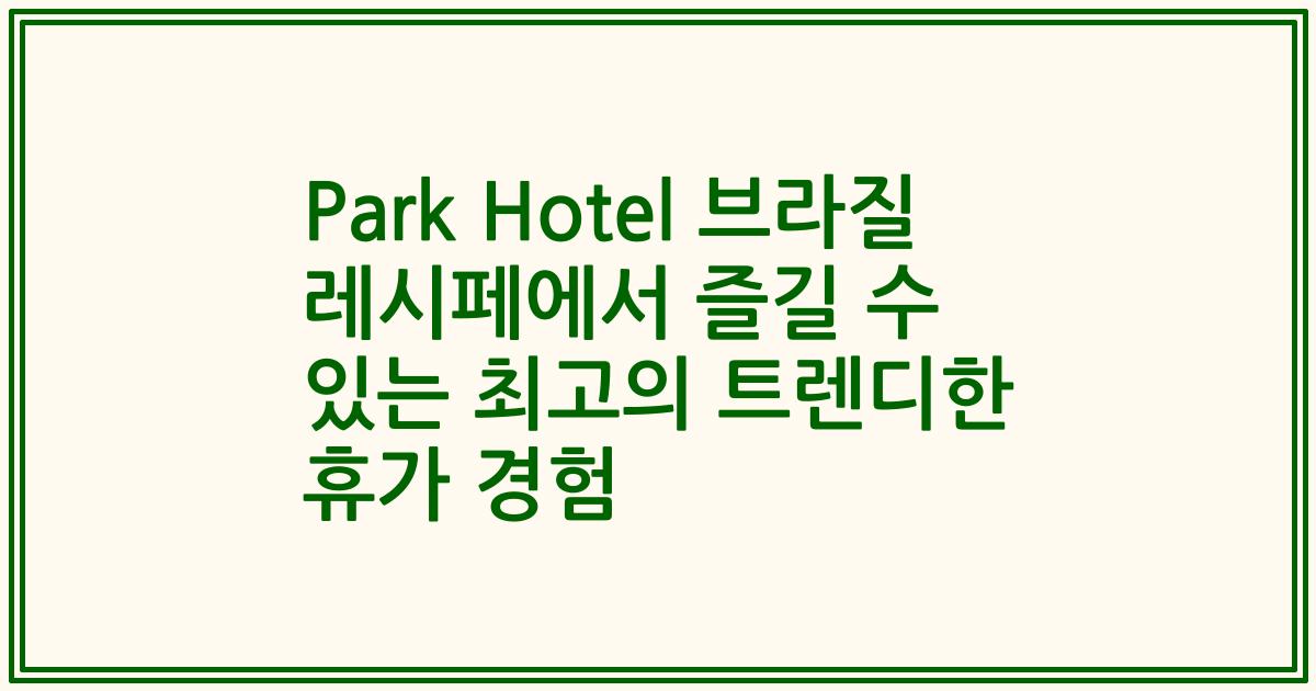 Park Hotel 브라질 레시페에서 즐길 수 있는 최고의 트렌디한 휴가 경험