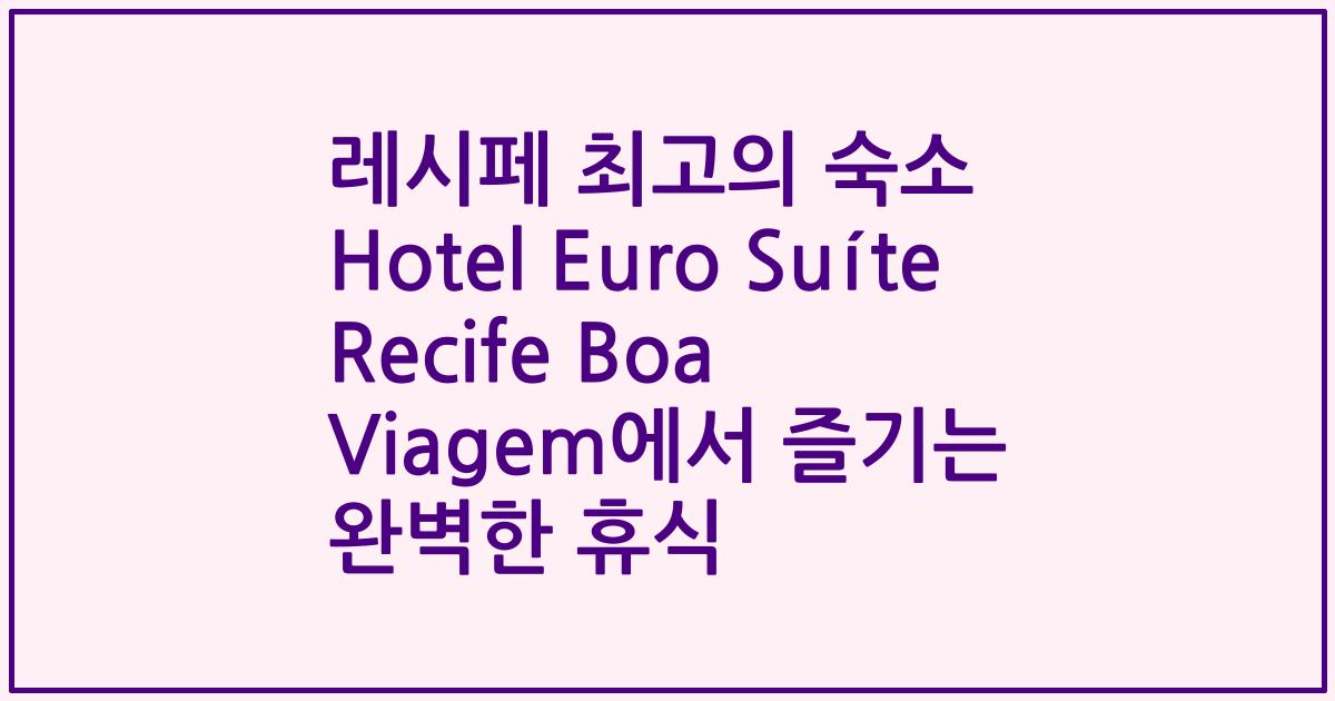 레시페 최고의 숙소 Hotel Euro Suíte Recife Boa Viagem에서 즐기는 완벽한 휴식