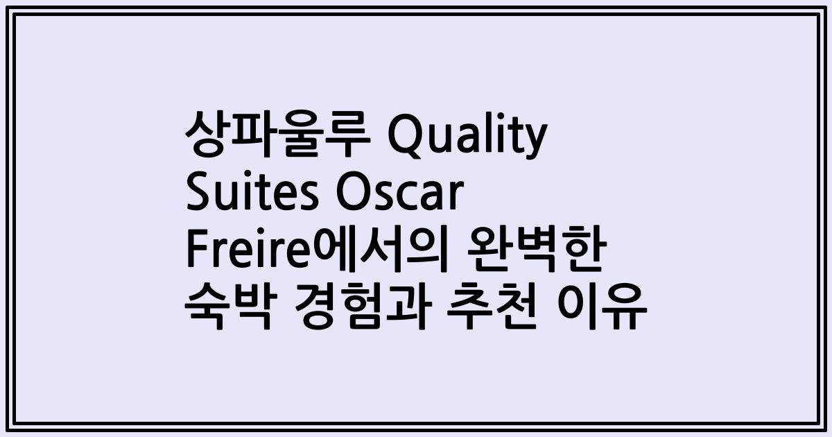 상파울루 Quality Suites Oscar Freire에서의 완벽한 숙박 경험과 추천 이유