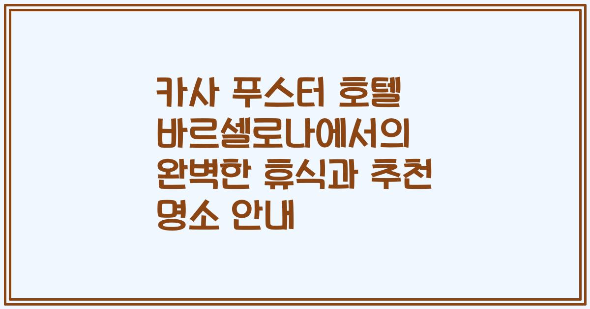 카사 푸스터 호텔 바르셀로나에서의 완벽한 휴식과 추천 명소 안내