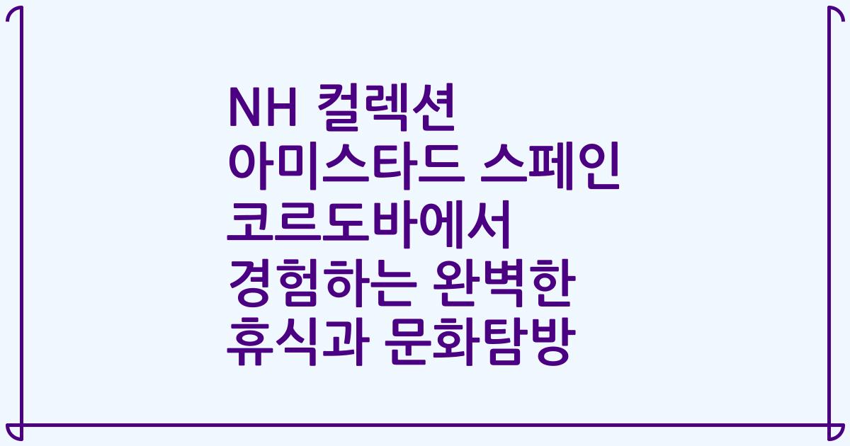 NH 컬렉션 아미스타드 스페인 코르도바에서 경험하는 완벽한 휴식과 문화탐방