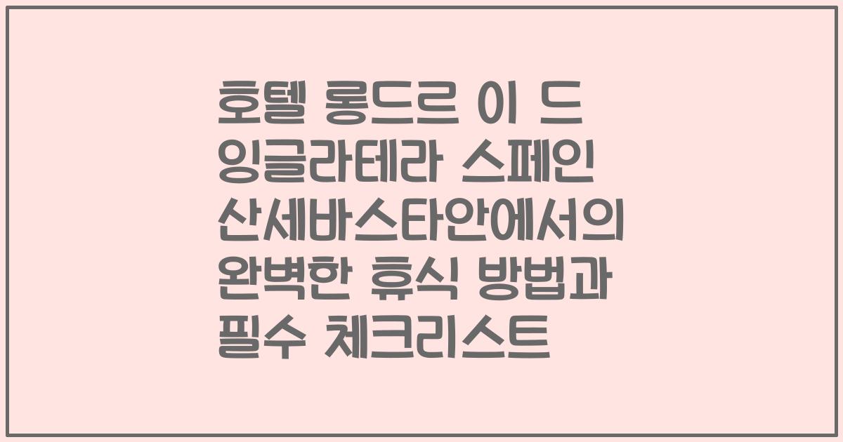 호텔 롱드르 이 드 잉글라테라 스페인 산세바스타안에서의 완벽한 휴식 방법과 필수 체크리스트