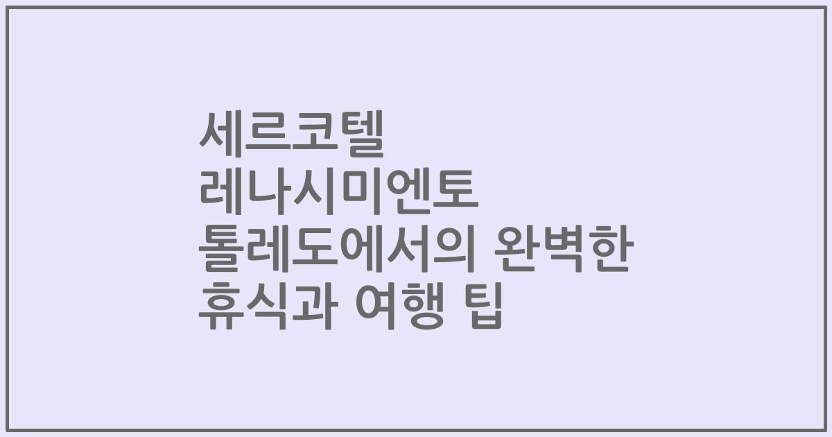 세르코텔 레나시미엔토 톨레도에서의 완벽한 휴식과 여행 팁