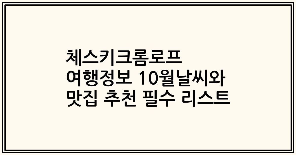 체스키크롬로프 여행정보 10월날씨와 맛집 추천 필수 리스트