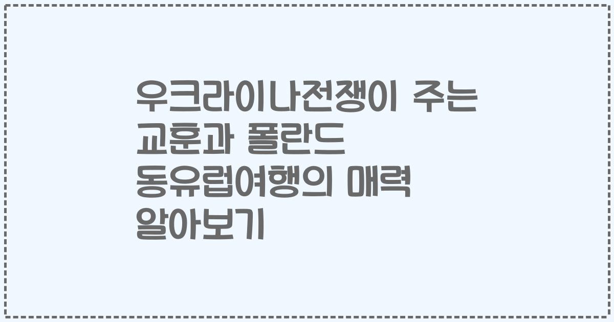 우크라이나전쟁이 주는 교훈과 폴란드 동유럽여행의 매력 알아보기