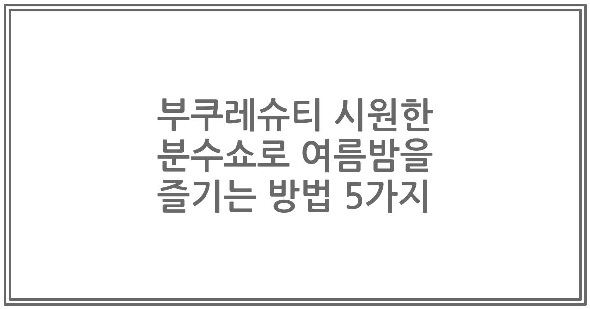 부쿠레슈티 시원한 분수쇼로 여름밤을 즐기는 방법 5가지