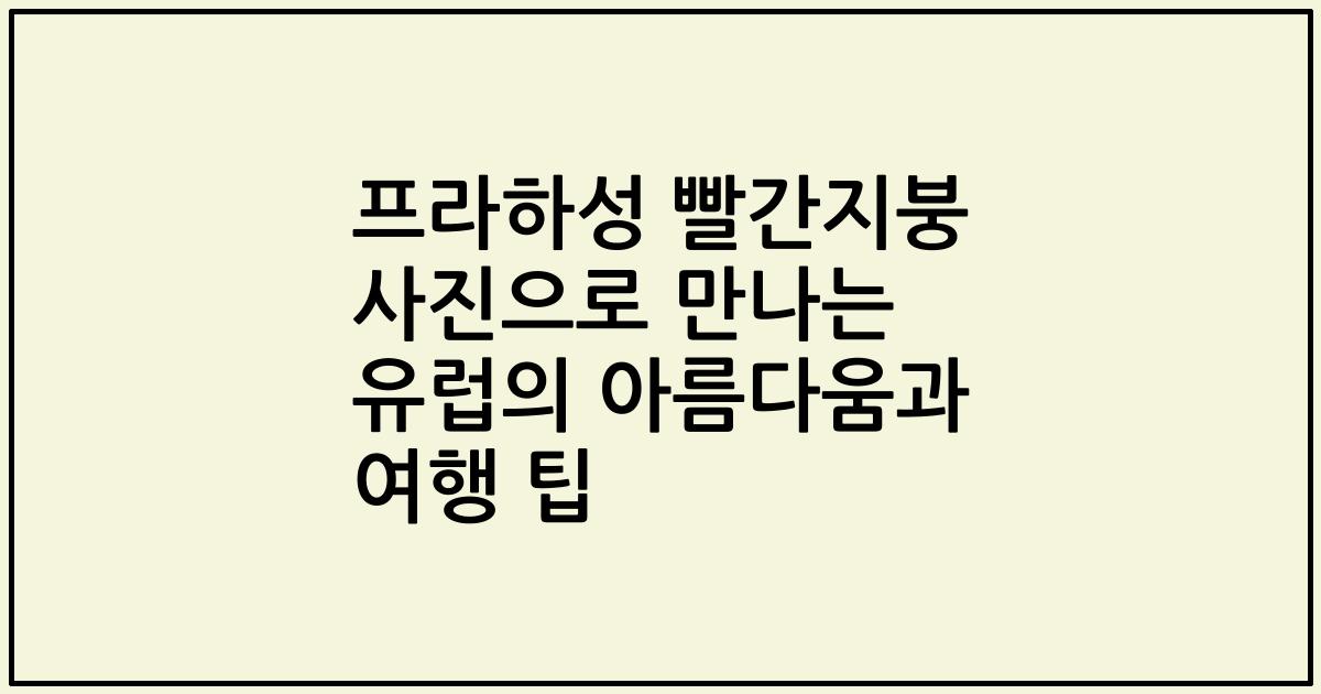 프라하성 빨간지붕 사진으로 만나는 유럽의 아름다움과 여행 팁