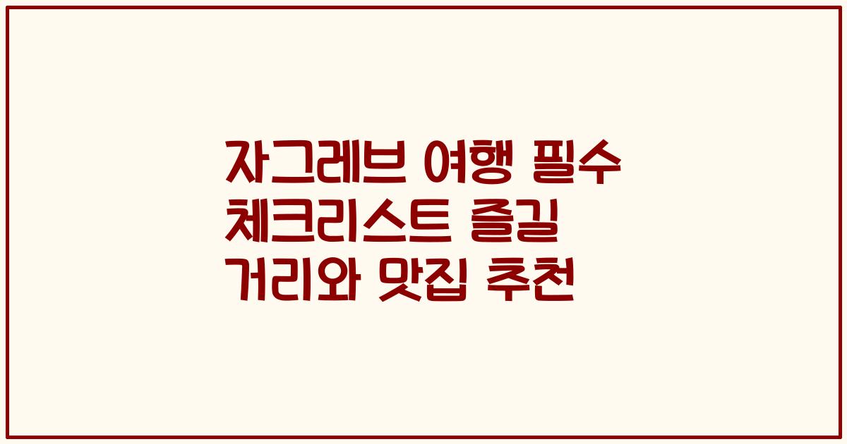자그레브 여행 필수 체크리스트 즐길 거리와 맛집 추천