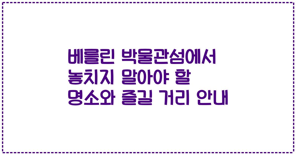 베를린 박물관섬에서 놓치지 말아야 할 명소와 즐길 거리 안내