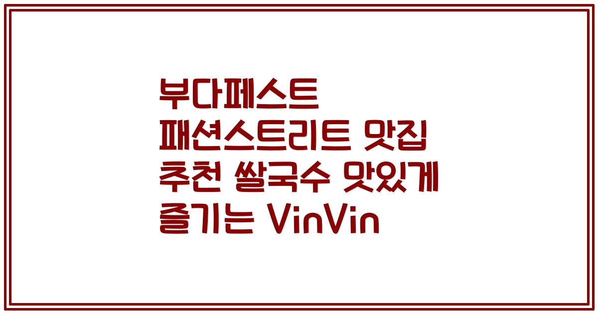 부다페스트 패션스트리트 맛집 추천 쌀국수 맛있게 즐기는 VinVin