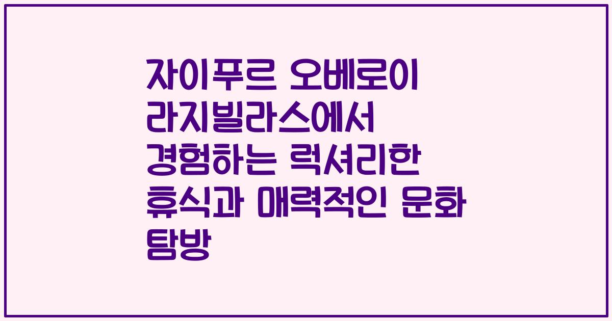 자이푸르 오베로이 라지빌라스에서 경험하는 럭셔리한 휴식과 매력적인 문화 탐방