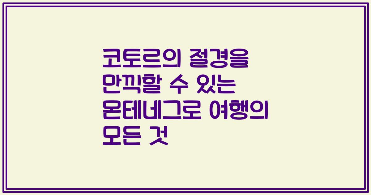 코토르의 절경을 만끽할 수 있는 몬테네그로 여행의 모든 것