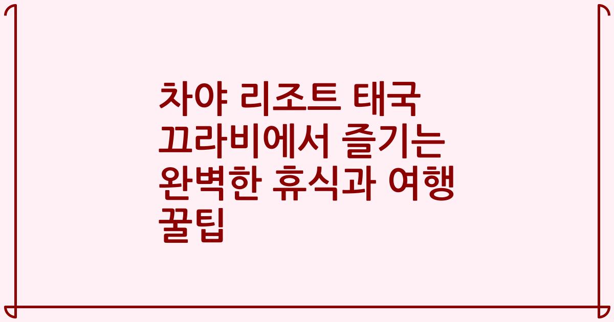 차야 리조트 태국 끄라비에서 즐기는 완벽한 휴식과 여행 꿀팁