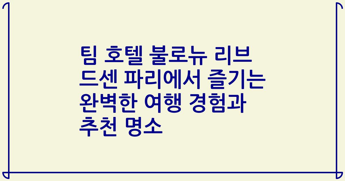 팀 호텔 불로뉴 리브 드센 파리에서 즐기는 완벽한 여행 경험과 추천 명소