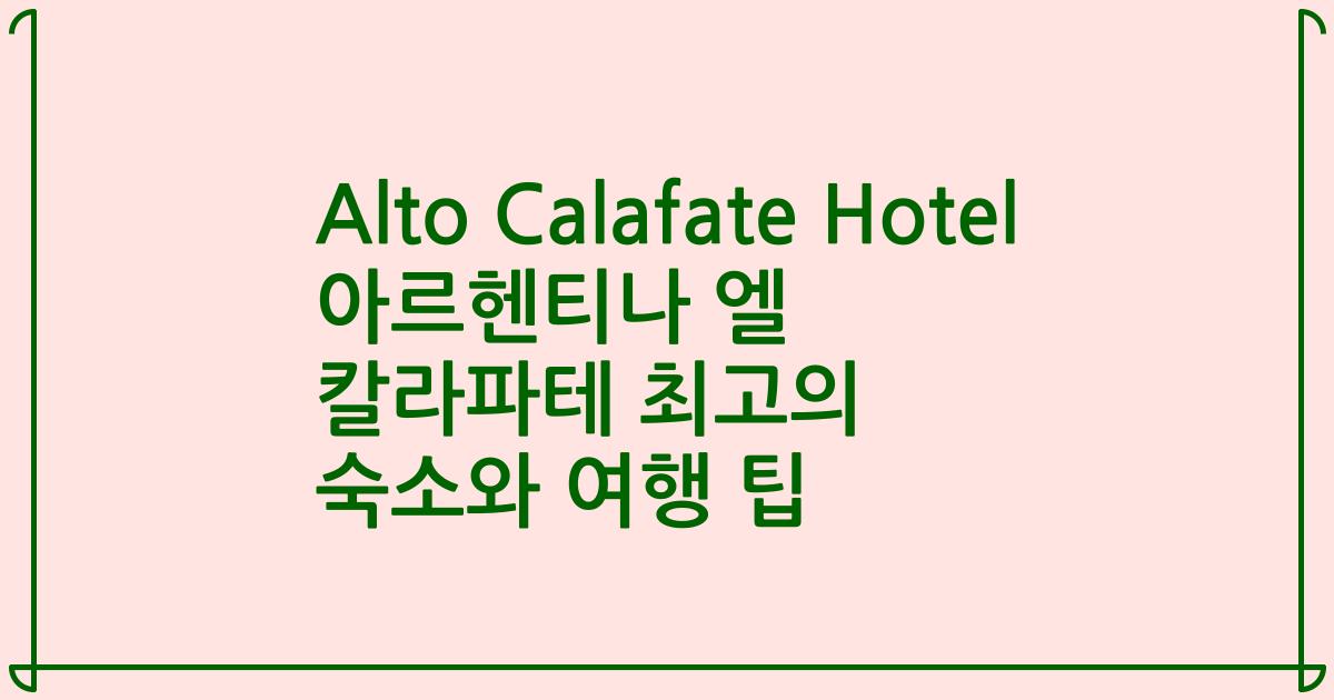 Alto Calafate Hotel 아르헨티나 엘 칼라파테 최고의 숙소와 여행 팁