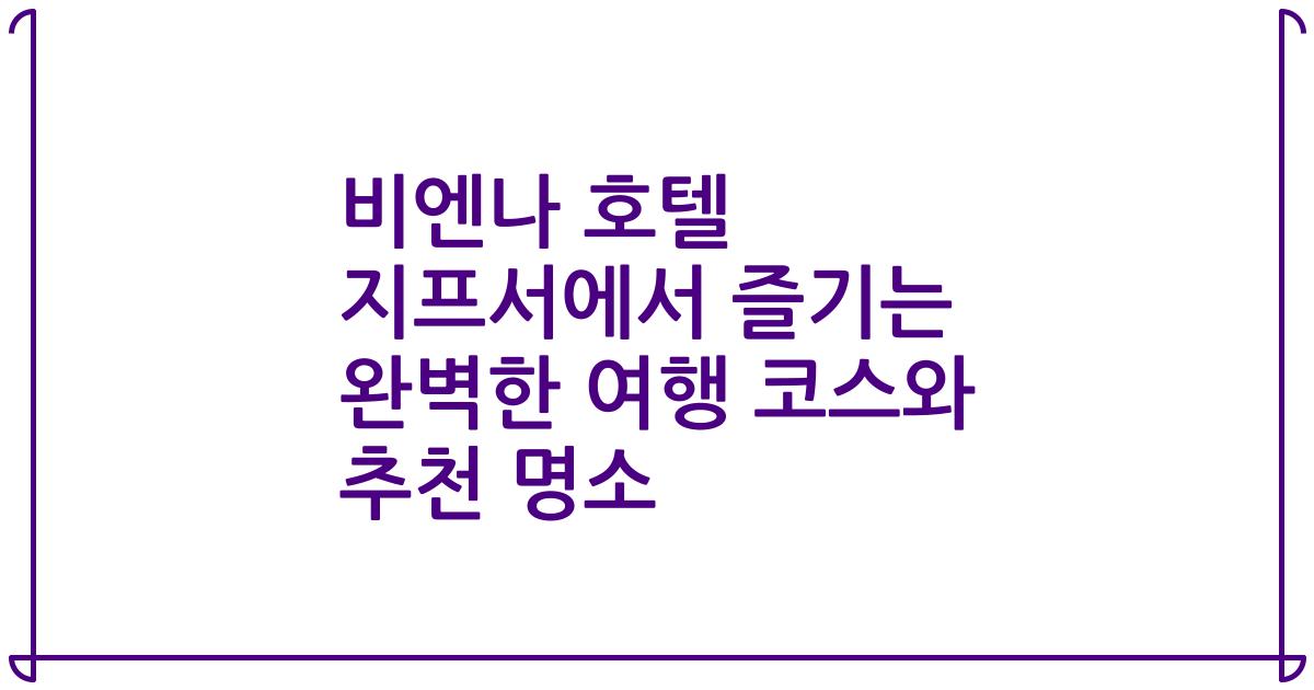 비엔나 호텔 지프서에서 즐기는 완벽한 여행 코스와 추천 명소