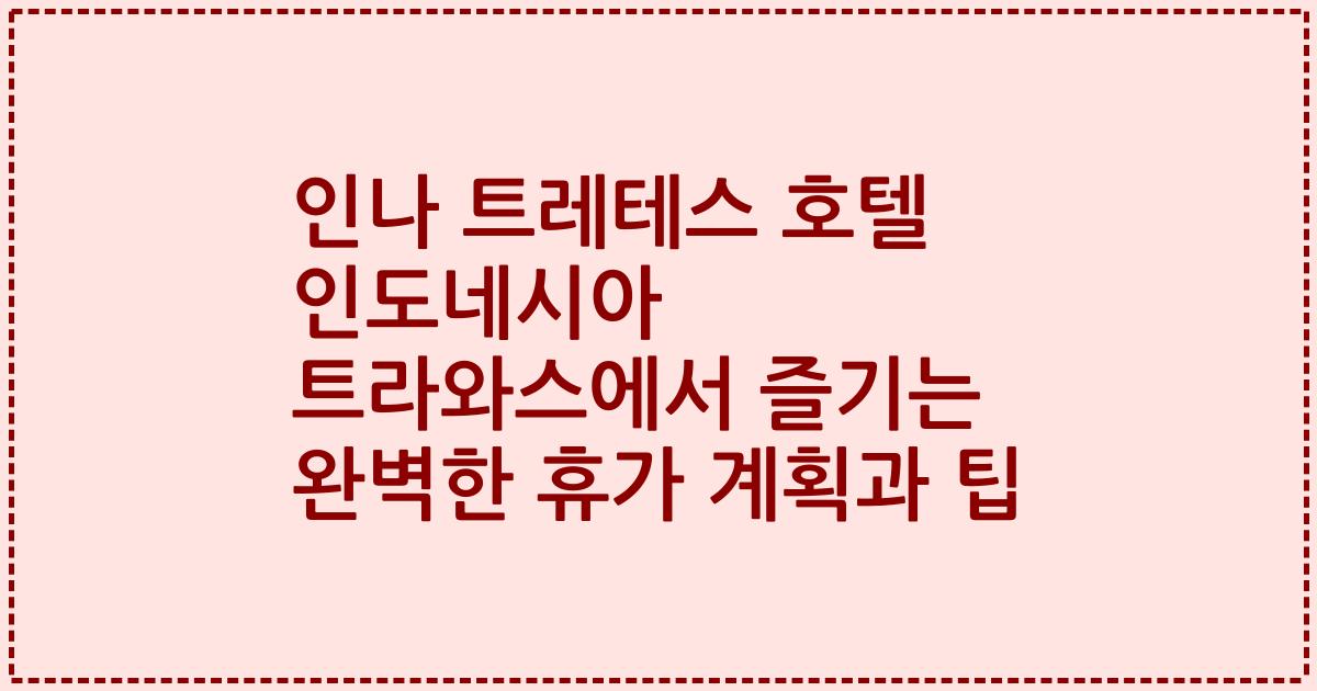 인나 트레테스 호텔 인도네시아 트라와스에서 즐기는 완벽한 휴가 계획과 팁