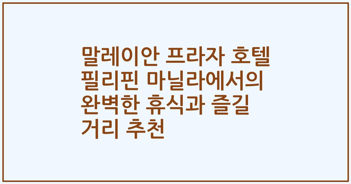 말레이안 프라자 호텔 필리핀 마닐라에서의 완벽한 휴식과 즐길 거리 추천