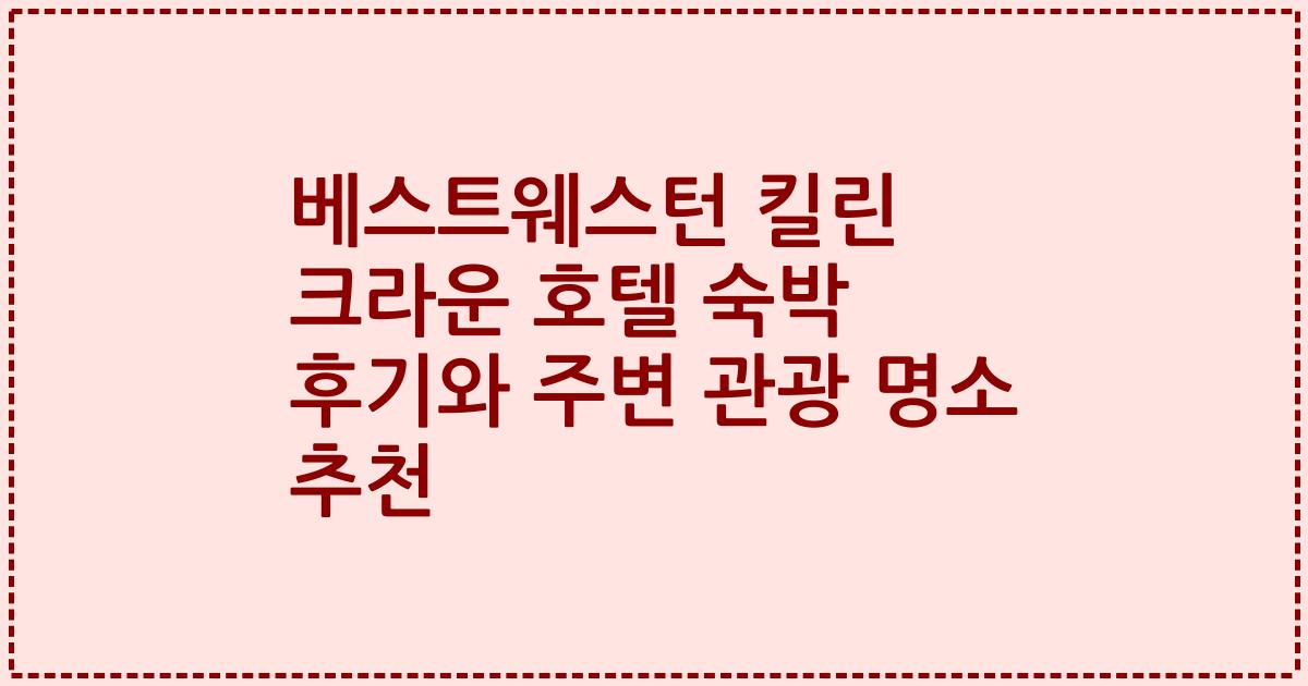 베스트웨스턴 킬린 크라운 호텔 숙박 후기와 주변 관광 명소 추천