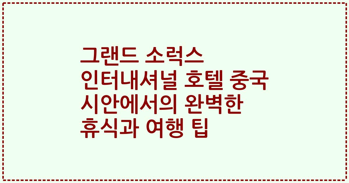 그랜드 소럭스 인터내셔널 호텔 중국 시안에서의 완벽한 휴식과 여행 팁