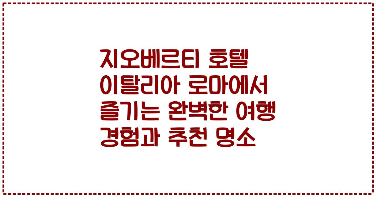 지오베르티 호텔 이탈리아 로마에서 즐기는 완벽한 여행 경험과 추천 명소