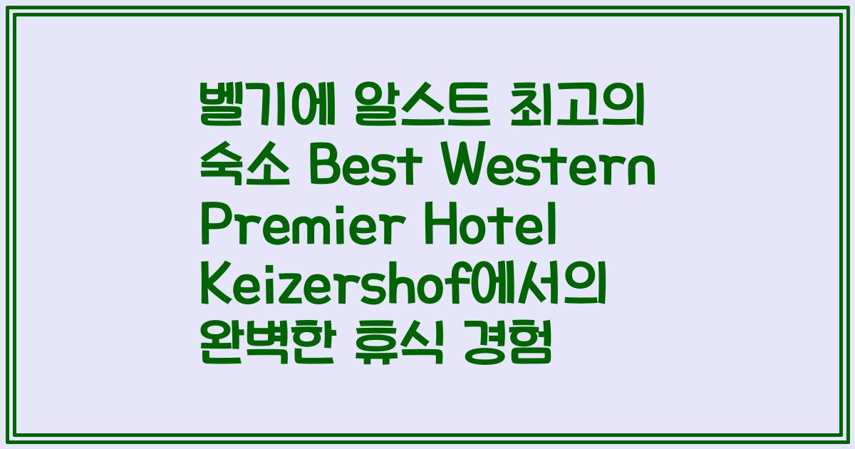 벨기에 알스트 최고의 숙소 Best Western Premier Hotel Keizershof에서의 완벽한 휴식 경험
