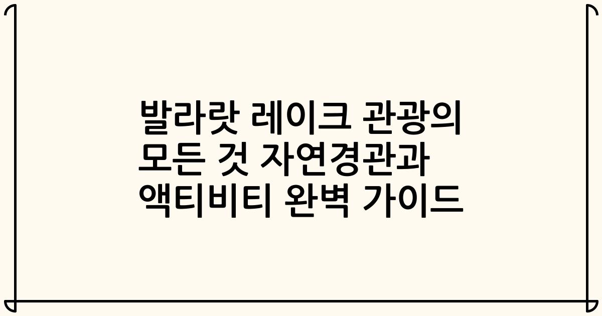 발라랏 레이크 관광의 모든 것 자연경관과 액티비티 완벽 가이드