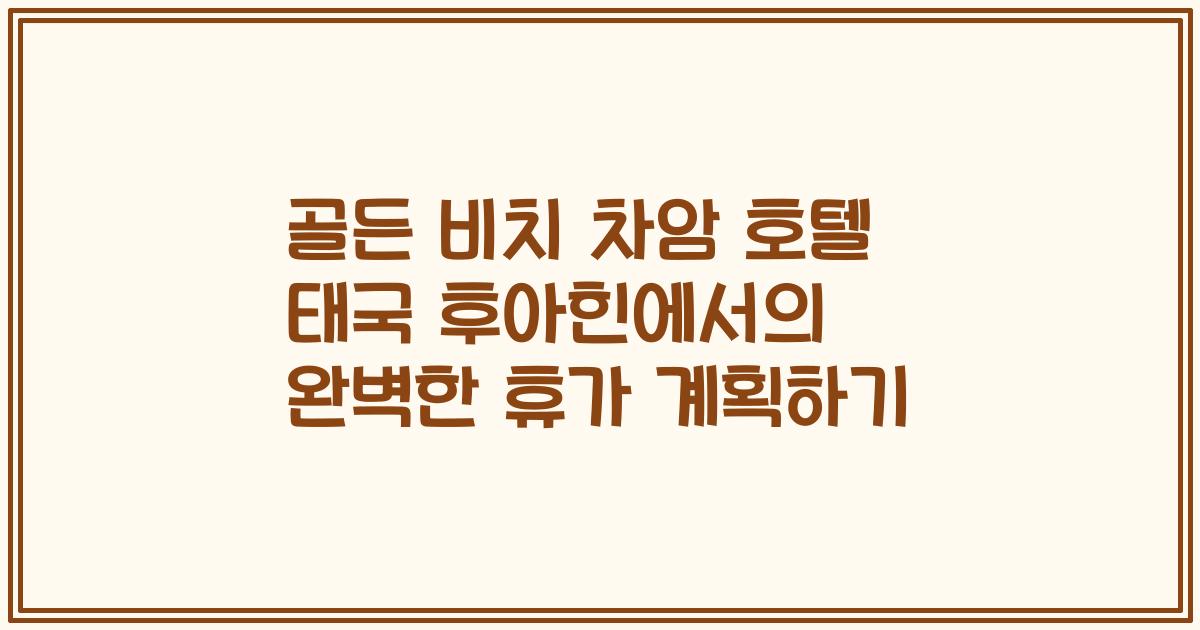 골든 비치 차암 호텔 태국 후아힌에서의 완벽한 휴가 계획하기