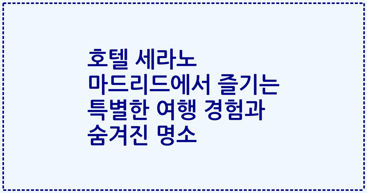 호텔 세라노 마드리드에서 즐기는 특별한 여행 경험과 숨겨진 명소