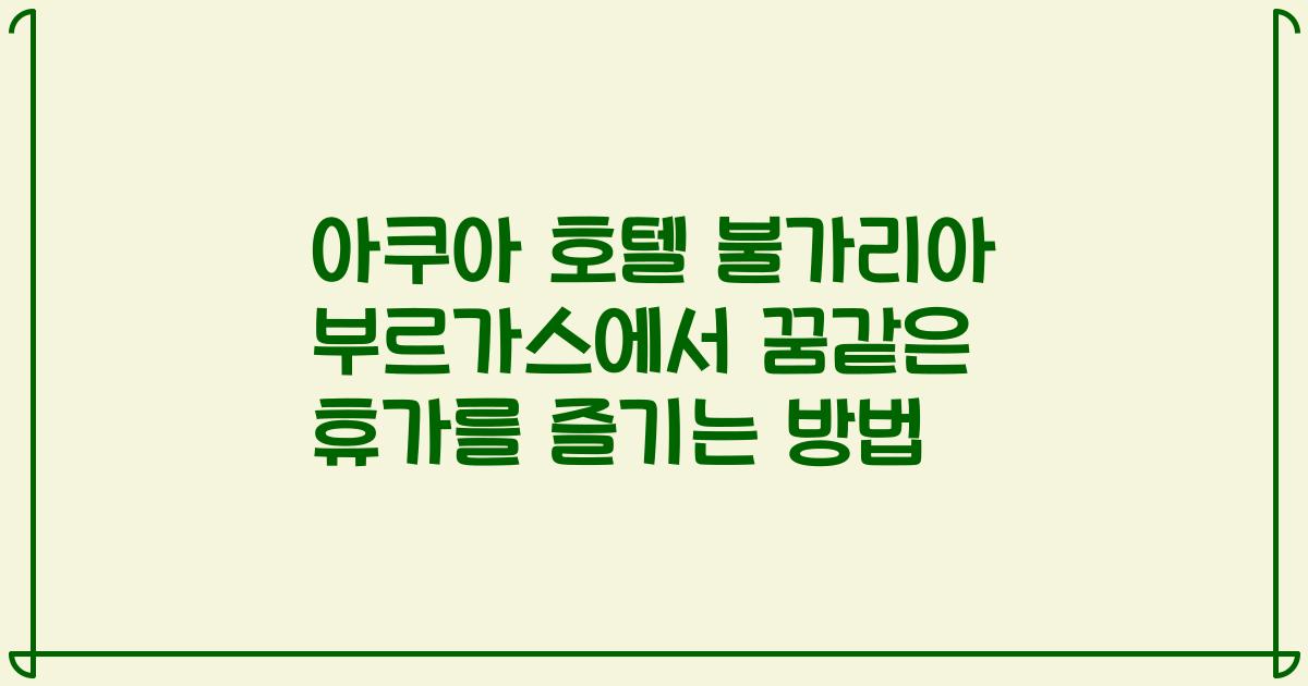 아쿠아 호텔 불가리아 부르가스에서 꿈같은 휴가를 즐기는 방법