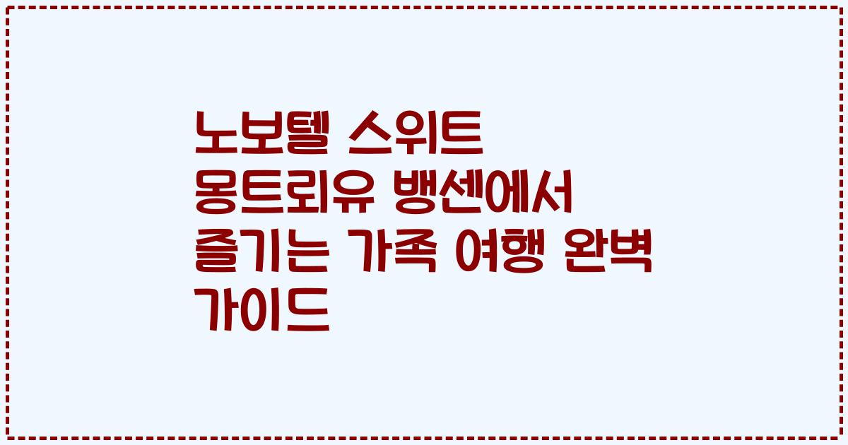 노보텔 스위트 몽트뢰유 뱅센에서 즐기는 가족 여행 완벽 가이드