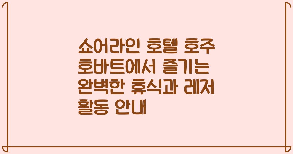 쇼어라인 호텔 호주 호바트에서 즐기는 완벽한 휴식과 레저 활동 안내